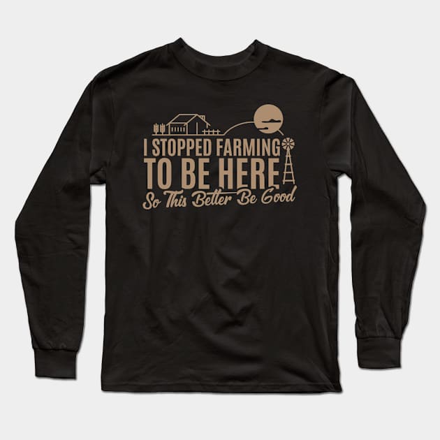 I Stopped Farming to Be Here So This Better Be Good Long Sleeve T-Shirt by badCasperTess